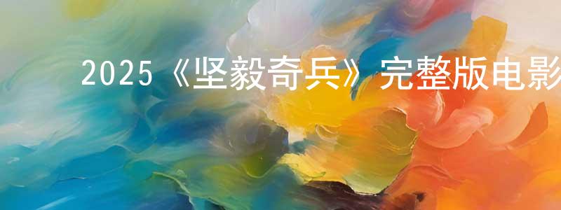 ﻿陈腾云发布﻿2025《坚毅奇兵》完整版电影/在线观看/百度云-美剧天堂